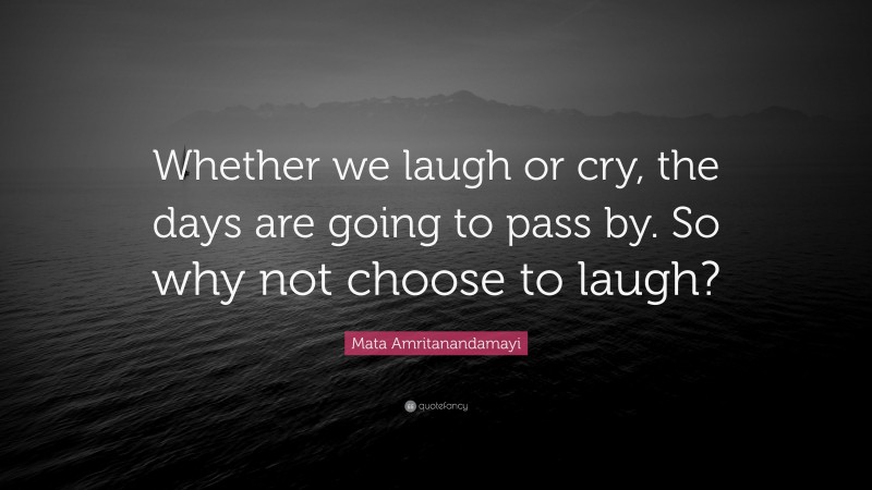 Mata Amritanandamayi Quote: “Whether we laugh or cry, the days are going to pass by. So why not choose to laugh?”