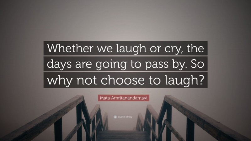 Mata Amritanandamayi Quote: “Whether we laugh or cry, the days are going to pass by. So why not choose to laugh?”