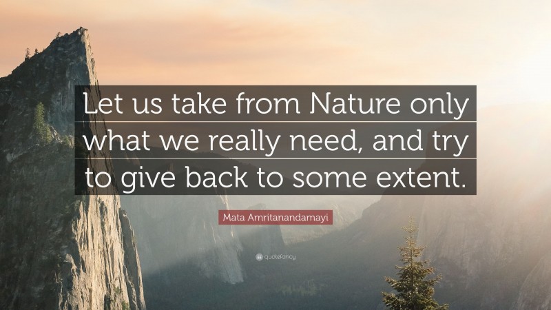 Mata Amritanandamayi Quote: “Let us take from Nature only what we really need, and try to give back to some extent.”