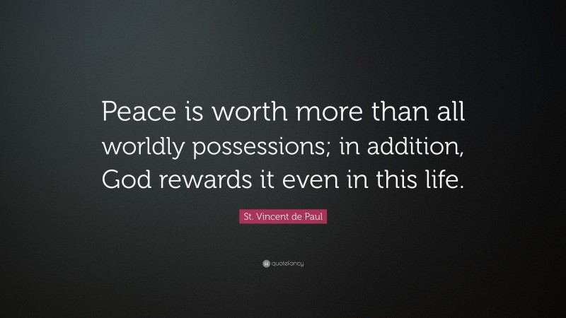 St. Vincent de Paul Quote: “Peace is worth more than all worldly possessions; in addition, God rewards it even in this life.”