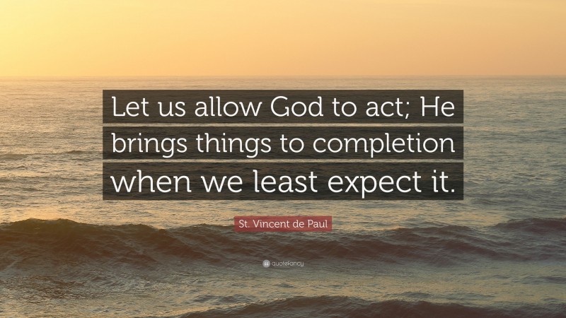 St. Vincent de Paul Quote: “Let us allow God to act; He brings things to completion when we least expect it.”