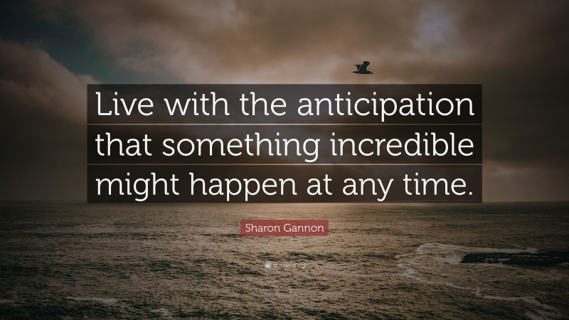 Sharon Gannon Quote: “Live with the anticipation that something incredible might happen at any time.”