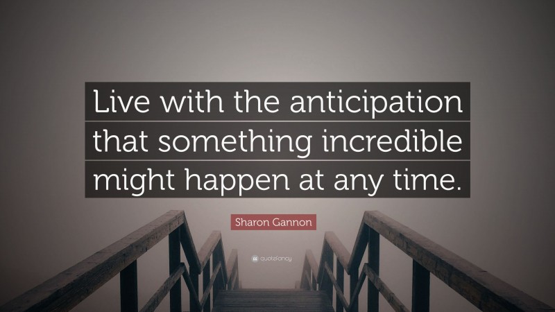 Sharon Gannon Quote: “Live with the anticipation that something incredible might happen at any time.”