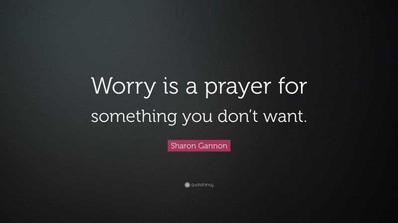 Sharon Gannon Quote: “Worry is a prayer for something you don’t want.”