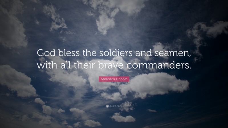 Abraham Lincoln Quote: “God bless the soldiers and seamen, with all their brave commanders.”