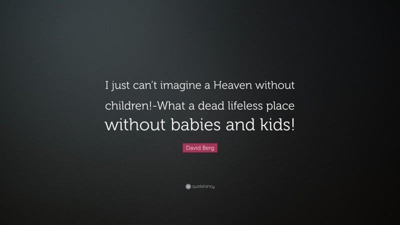 David Berg Quote: “I just can’t imagine a Heaven without children!-What a dead lifeless place without babies and kids!”