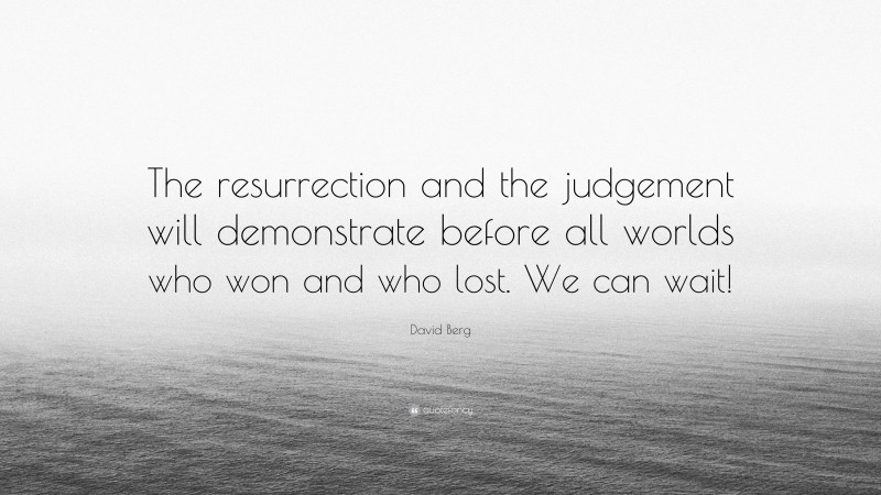 David Berg Quote: “The resurrection and the judgement will demonstrate before all worlds who won and who lost. We can wait!”