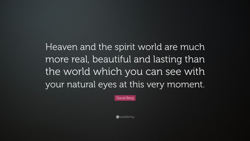David Berg Quote: “Heaven and the spirit world are much more real, beautiful and lasting than the world which you can see with your natural eyes at this very moment.”