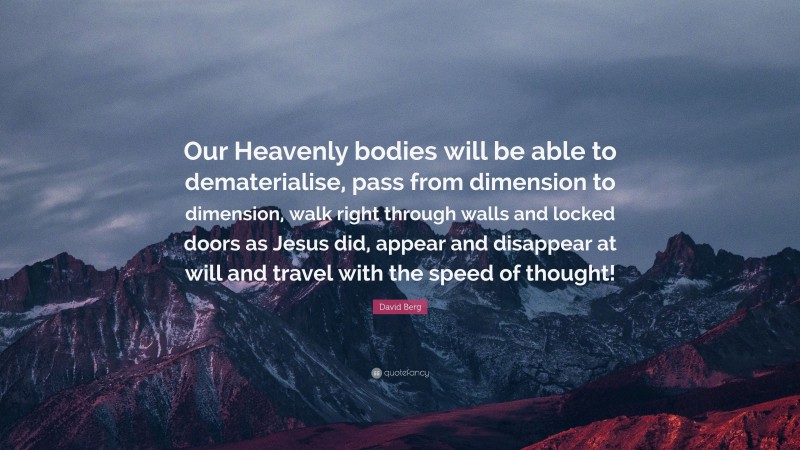 David Berg Quote: “Our Heavenly bodies will be able to dematerialise, pass from dimension to dimension, walk right through walls and locked doors as Jesus did, appear and disappear at will and travel with the speed of thought!”