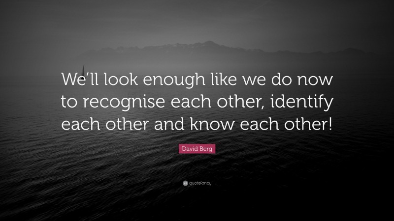 David Berg Quote: “We’ll look enough like we do now to recognise each other, identify each other and know each other!”