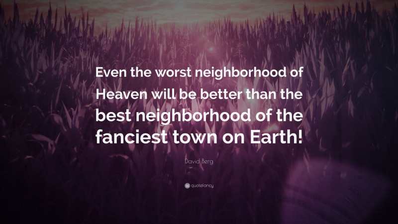 David Berg Quote: “Even the worst neighborhood of Heaven will be better than the best neighborhood of the fanciest town on Earth!”