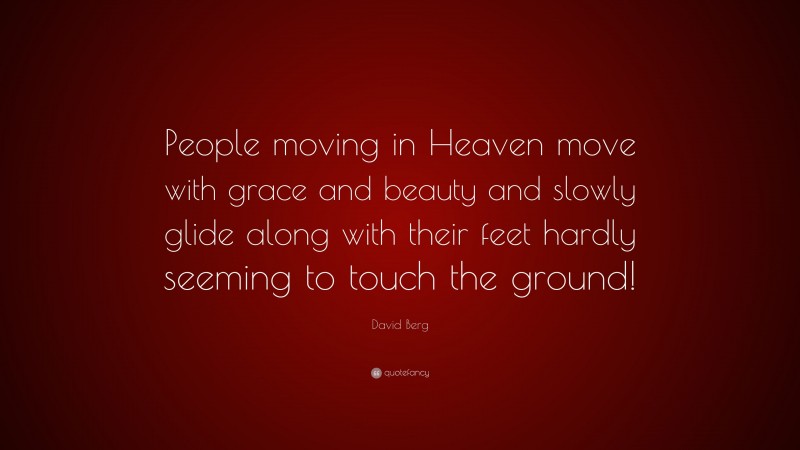 David Berg Quote: “People moving in Heaven move with grace and beauty and slowly glide along with their feet hardly seeming to touch the ground!”