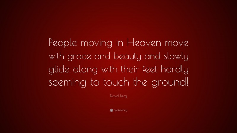 David Berg Quote: “People moving in Heaven move with grace and beauty and slowly glide along with their feet hardly seeming to touch the ground!”