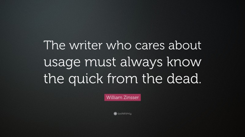 William Zinsser Quote: “The writer who cares about usage must always know the quick from the dead.”