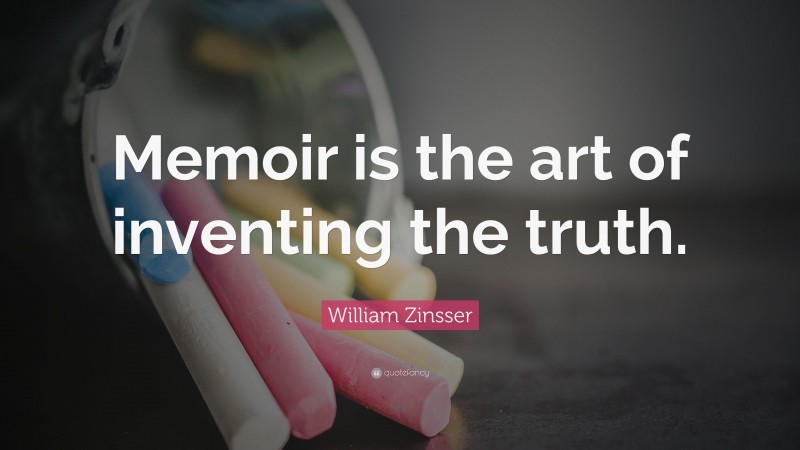 William Zinsser Quote: “Memoir is the art of inventing the truth.”