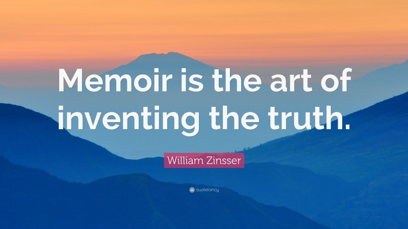 William Zinsser Quote: “Memoir is the art of inventing the truth.”