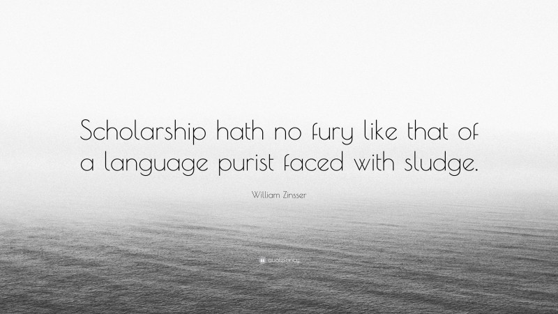 William Zinsser Quote: “Scholarship hath no fury like that of a language purist faced with sludge.”