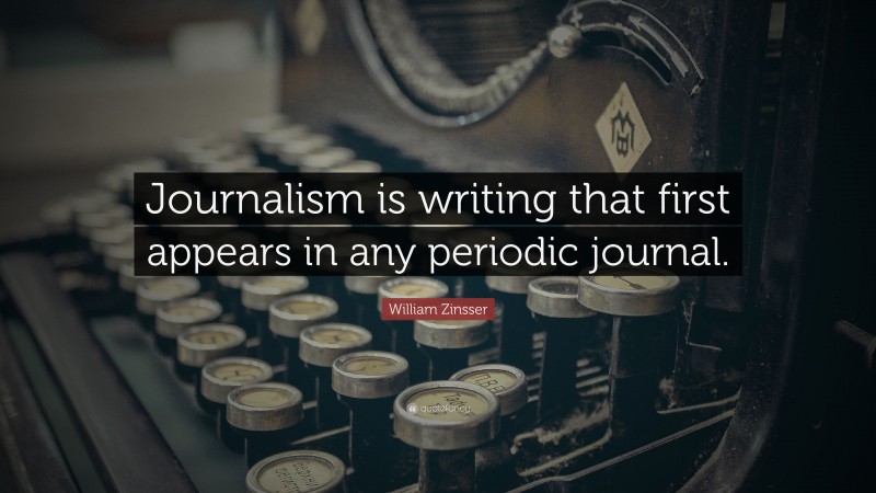 William Zinsser Quote: “Journalism is writing that first appears in any periodic journal.”