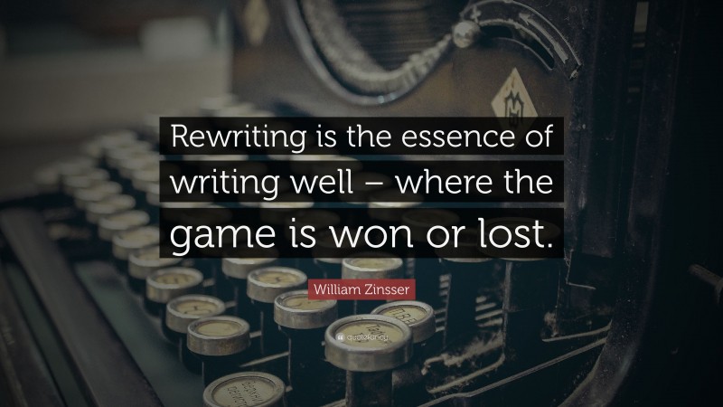 William Zinsser Quote: “Rewriting is the essence of writing well – where the game is won or lost.”