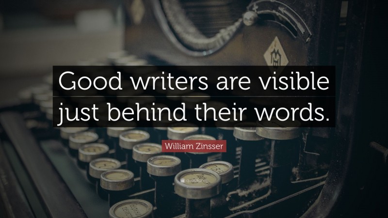 William Zinsser Quote: “Good writers are visible just behind their words.”