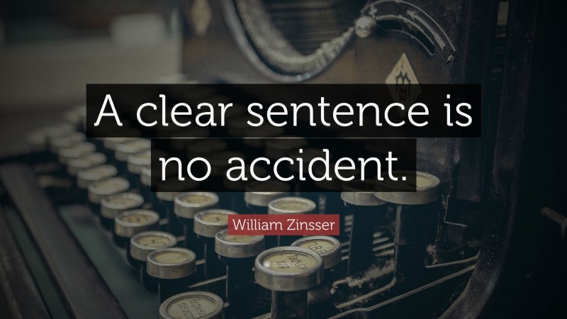 William Zinsser Quote: “A clear sentence is no accident.”