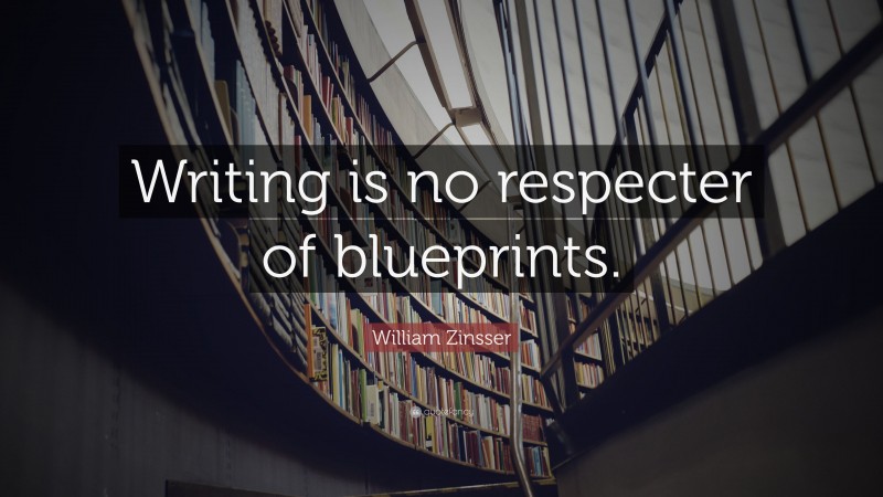 William Zinsser Quote: “Writing is no respecter of blueprints.”