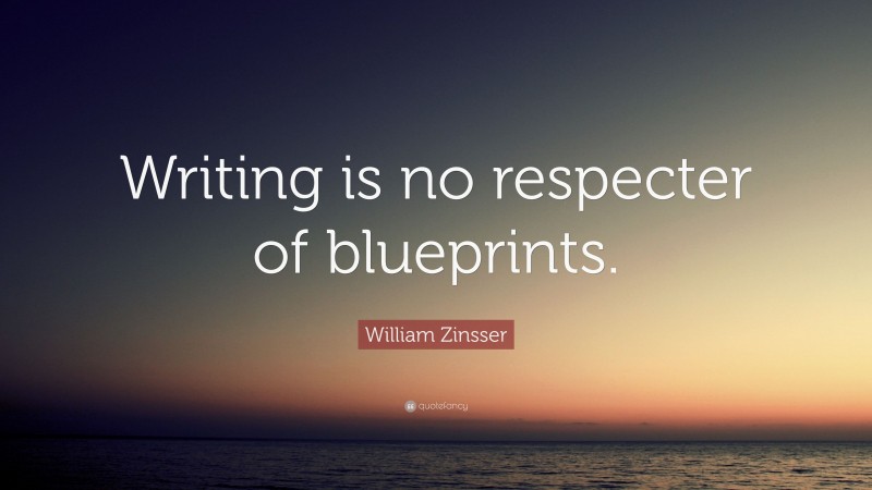 William Zinsser Quote: “Writing is no respecter of blueprints.”