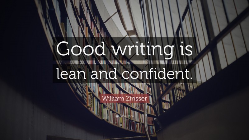 William Zinsser Quote: “Good writing is lean and confident.”