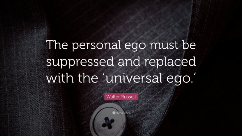 Walter Russell Quote: “The personal ego must be suppressed and replaced with the ‘universal ego.’”