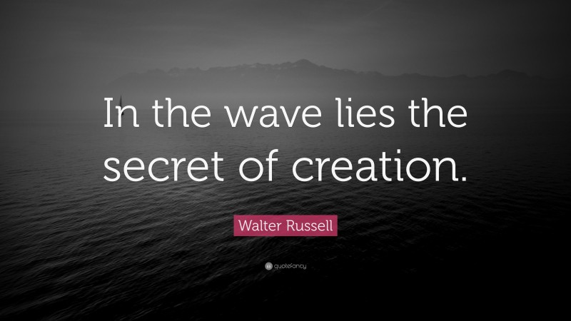 Walter Russell Quote: “In the wave lies the secret of creation.”