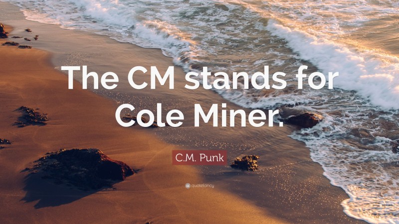 C.M. Punk Quote: “The CM stands for Cole Miner.”