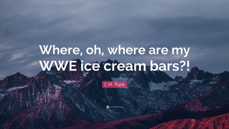C.M. Punk Quote: “Where, oh, where are my WWE ice cream bars?!”
