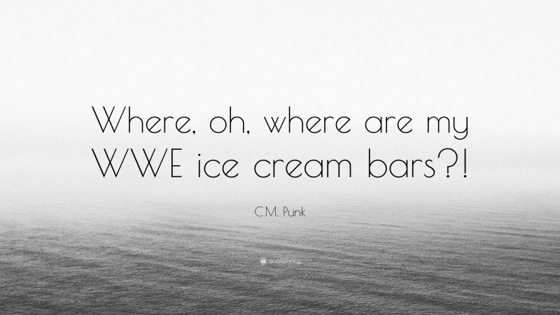 C.M. Punk Quote: “Where, oh, where are my WWE ice cream bars?!”