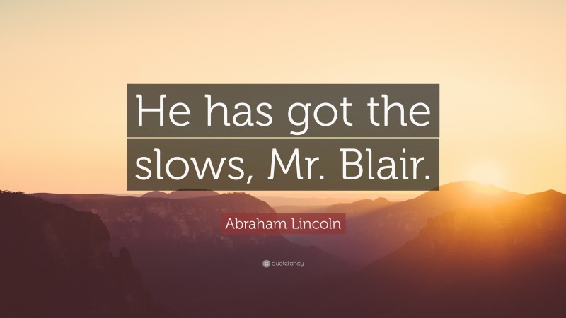 Abraham Lincoln Quote: “He has got the slows, Mr. Blair.”