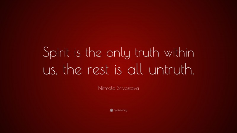 Nirmala Srivastava Quote: “Spirit is the only truth within us, the rest is all untruth.”