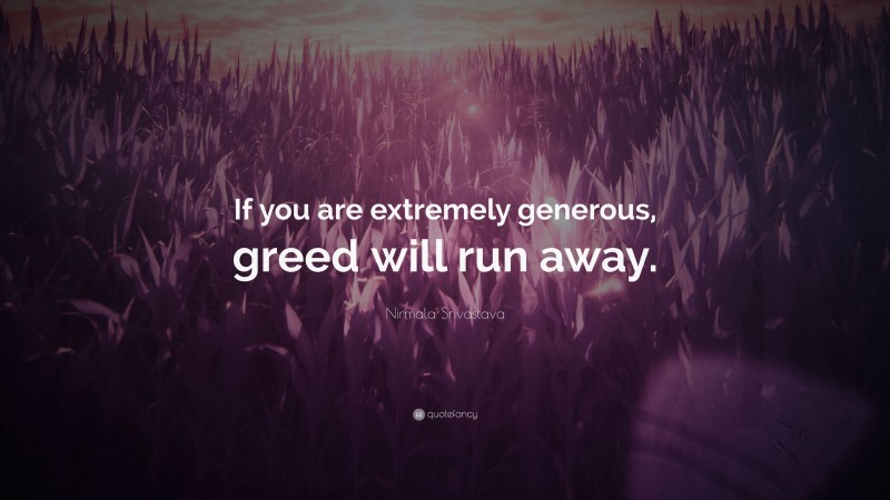 Nirmala Srivastava Quote: “If you are extremely generous, greed will run away.”