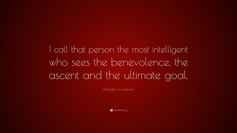 Nirmala Srivastava Quote: “I call that person the most intelligent who sees the benevolence, the ascent and the ultimate goal.”