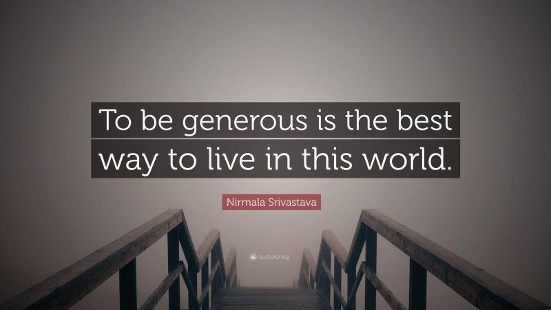 Nirmala Srivastava Quote: “To be generous is the best way to live in this world.”