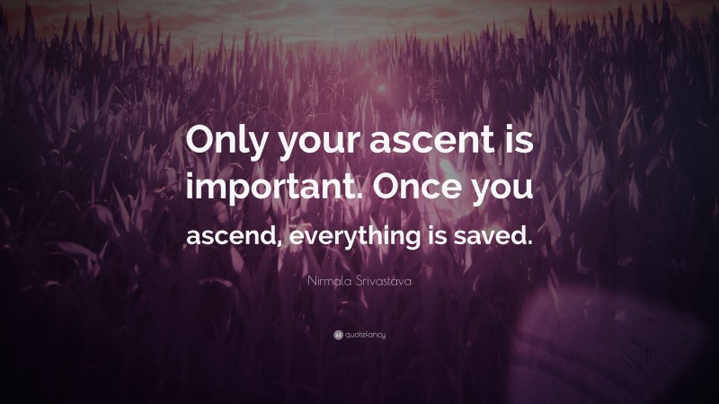 Nirmala Srivastava Quote: “Only your ascent is important. Once you ascend, everything is saved.”