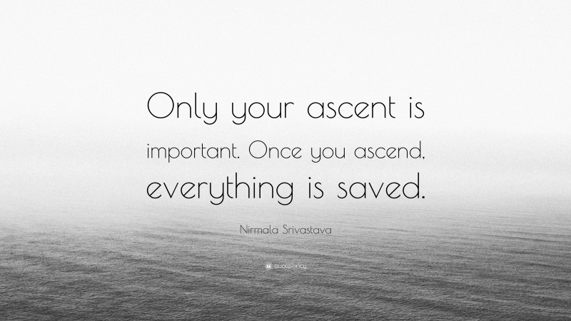 Nirmala Srivastava Quote: “Only your ascent is important. Once you ascend, everything is saved.”