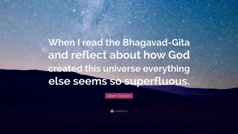 Albert Einstein Quote: “When I read the Bhagavad-Gita and reflect about ...