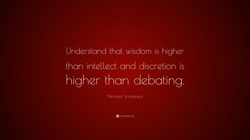 Nirmala Srivastava Quote: “Understand that wisdom is higher than intellect and discretion is higher than debating.”