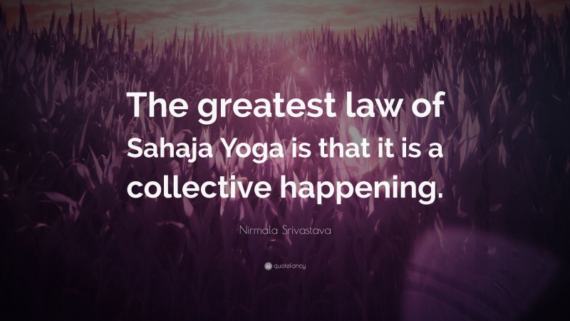 Nirmala Srivastava Quote: “The greatest law of Sahaja Yoga is that it is a collective happening.”