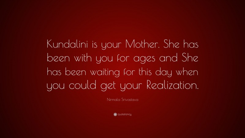 Nirmala Srivastava Quote: “Kundalini is your Mother. She has been with you for ages and She has been waiting for this day when you could get your Realization.”