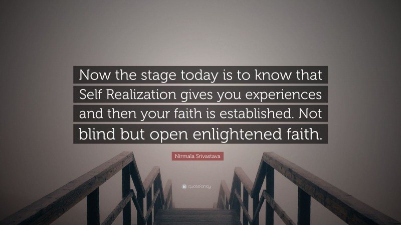 Nirmala Srivastava Quote: “Now the stage today is to know that Self Realization gives you experiences and then your faith is established. Not blind but open enlightened faith.”