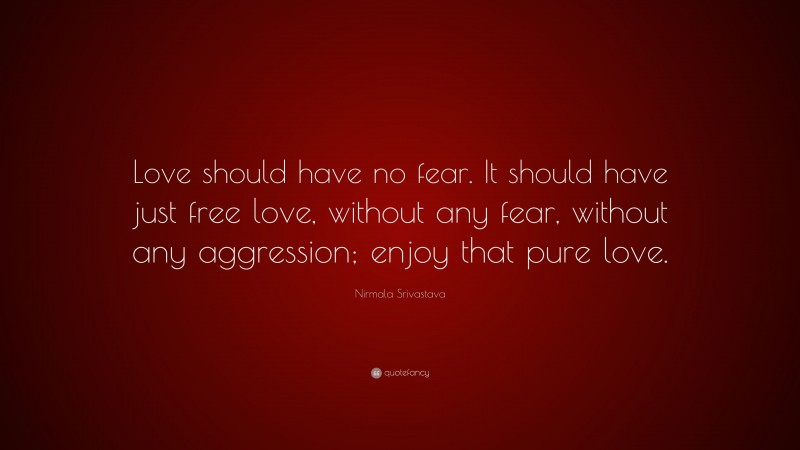 Nirmala Srivastava Quote: “Love should have no fear. It should have just free love, without any fear, without any aggression; enjoy that pure love.”