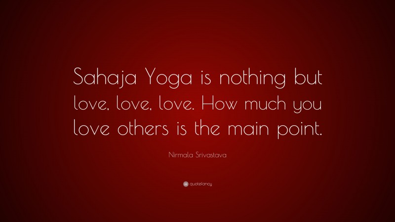 Nirmala Srivastava Quote: “Sahaja Yoga is nothing but love, love, love. How much you love others is the main point.”