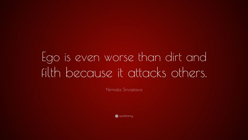 Nirmala Srivastava Quote: “Ego is even worse than dirt and filth because it attacks others.”