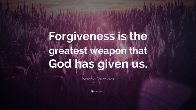 Nirmala Srivastava Quote: “Forgiveness is the greatest weapon that God has given us.”