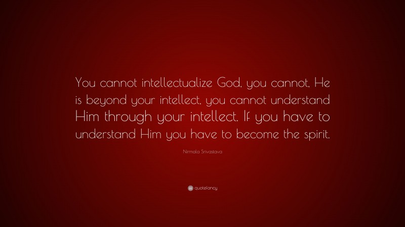 Nirmala Srivastava Quote: “You cannot intellectualize God, you cannot, He is beyond your intellect, you cannot understand Him through your intellect. If you have to understand Him you have to become the spirit.”